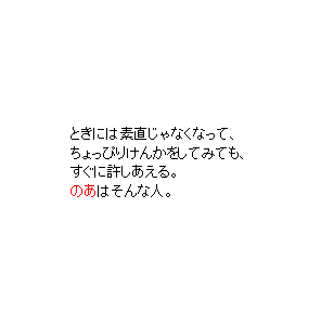 P16 ときには素直じゃなくなって、ちょっぴりけんかをしてみても、すぐに許しあえる。