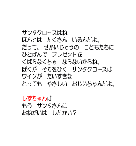 P7 サンタクロースはね、ほんとは　たくさん　いろんだよ。　サンタさんにおねがいは　したかい？